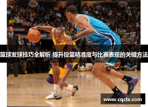 篮球发球技巧全解析 提升投篮精准度与比赛表现的关键方法