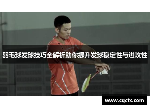 羽毛球发球技巧全解析助你提升发球稳定性与进攻性