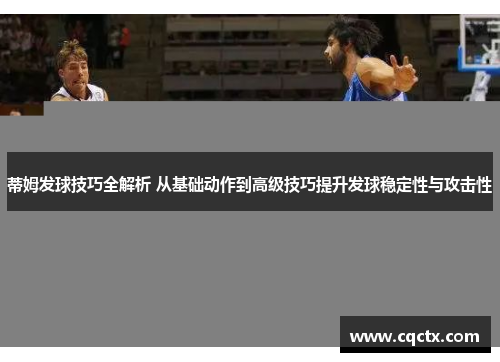 蒂姆发球技巧全解析 从基础动作到高级技巧提升发球稳定性与攻击性