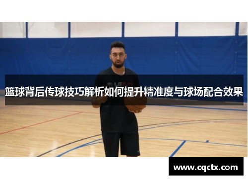 篮球背后传球技巧解析如何提升精准度与球场配合效果