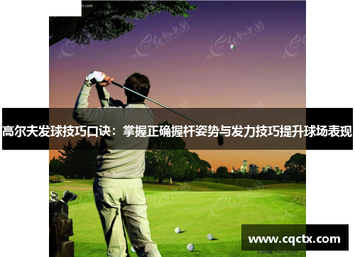 高尔夫发球技巧口诀：掌握正确握杆姿势与发力技巧提升球场表现