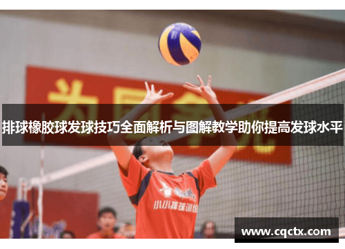 排球橡胶球发球技巧全面解析与图解教学助你提高发球水平