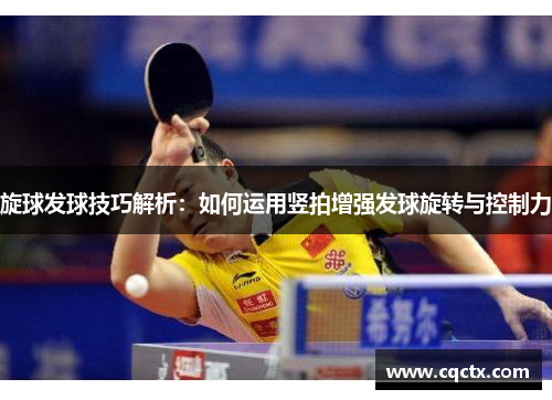 旋球发球技巧解析：如何运用竖拍增强发球旋转与控制力