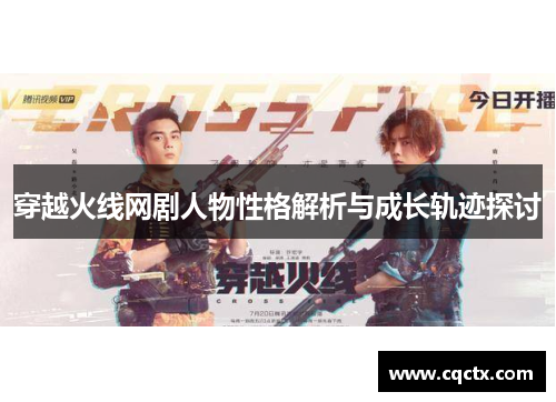 穿越火线网剧人物性格解析与成长轨迹探讨