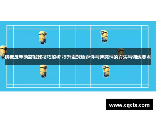 横板反手隐蔽发球技巧解析 提升发球稳定性与迷惑性的方法与训练要点