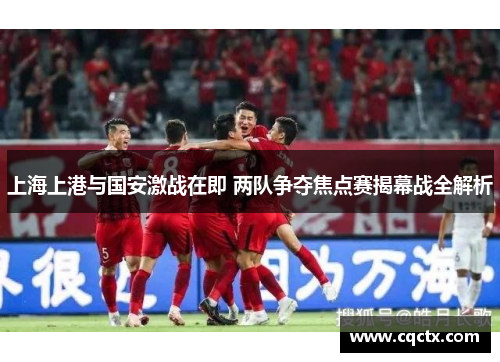 上海上港与国安激战在即 两队争夺焦点赛揭幕战全解析