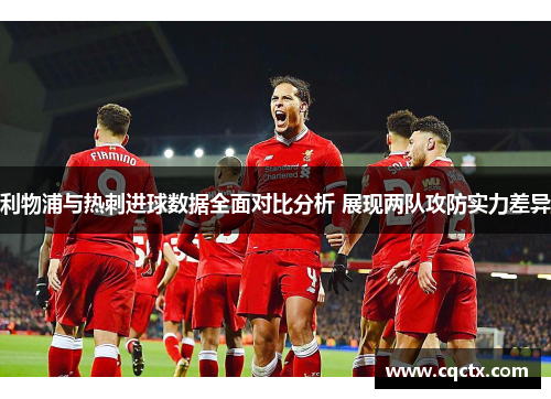 利物浦与热刺进球数据全面对比分析 展现两队攻防实力差异
