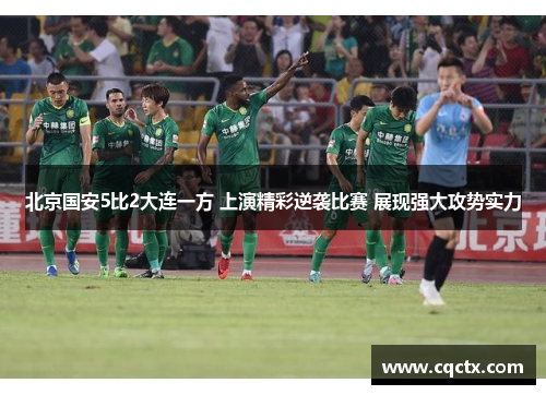 北京国安5比2大连一方 上演精彩逆袭比赛 展现强大攻势实力