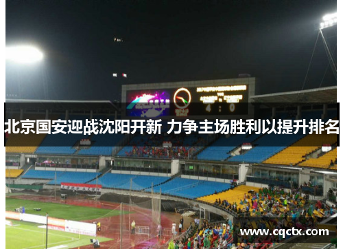北京国安迎战沈阳开新 力争主场胜利以提升排名